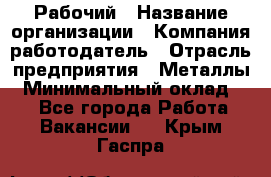 Рабочий › Название организации ­ Компания-работодатель › Отрасль предприятия ­ Металлы › Минимальный оклад ­ 1 - Все города Работа » Вакансии   . Крым,Гаспра